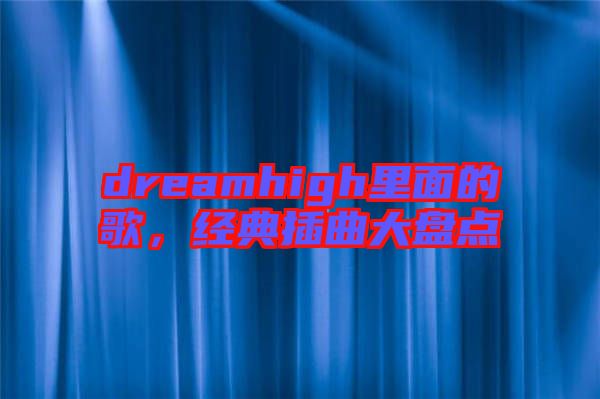 dreamhigh里面的歌，經(jīng)典插曲大盤點(diǎn)