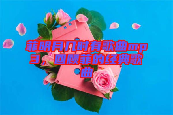 菲明月幾時有歌曲mp3，回顧菲的經典歌曲