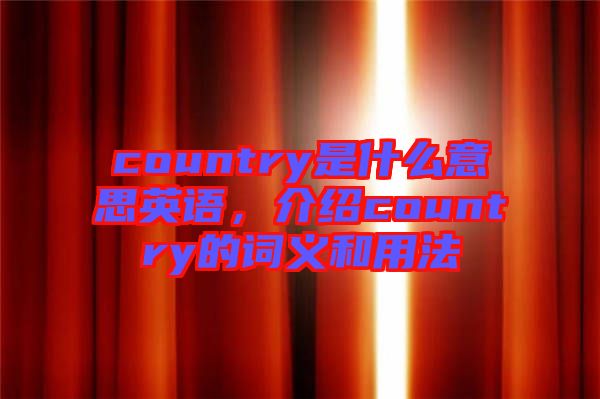 country是什么意思英語(yǔ)，介紹country的詞義和用法