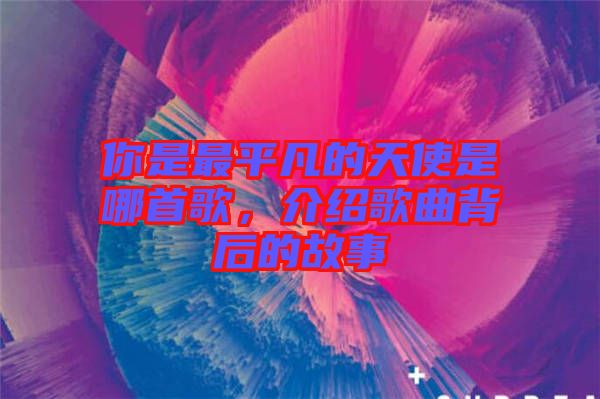 你是最平凡的天使是哪首歌，介紹歌曲背后的故事