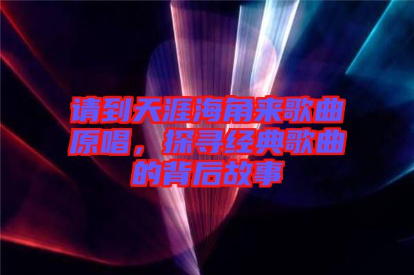 請到天涯海角來歌曲原唱，探尋經(jīng)典歌曲的背后故事