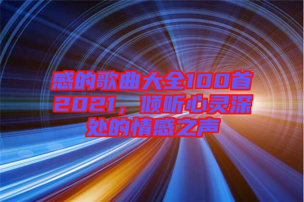 感的歌曲大全100首2021，傾聽心靈深處的情感之聲