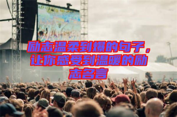 勵志溫柔到爆的句子，讓你感受到溫暖的勵志名言