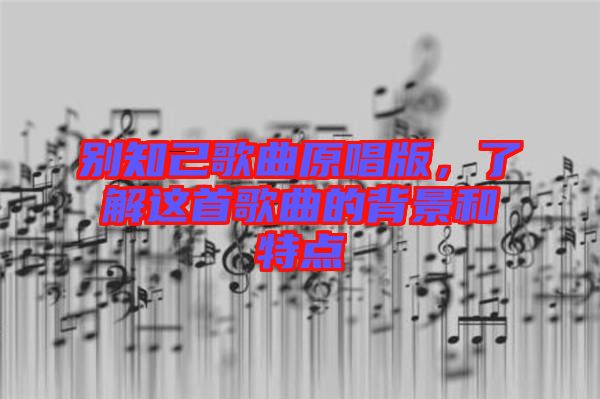 別知己歌曲原唱版，了解這首歌曲的背景和特點(diǎn)