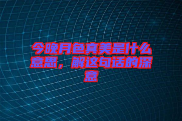 今晚月色真美是什么意思，解這句話(huà)的深意