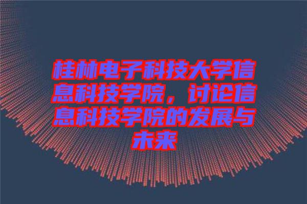 桂林電子科技大學(xué)信息科技學(xué)院，討論信息科技學(xué)院的發(fā)展與未來(lái)