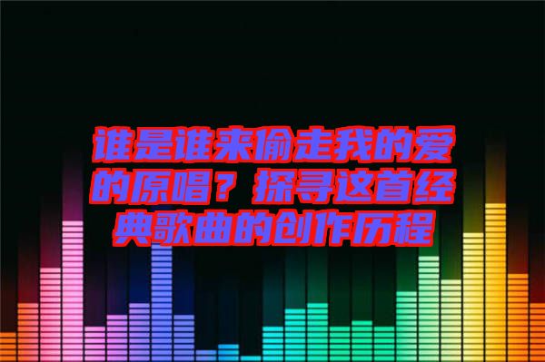 誰是誰來偷走我的愛的原唱？探尋這首經(jīng)典歌曲的創(chuàng)作歷程