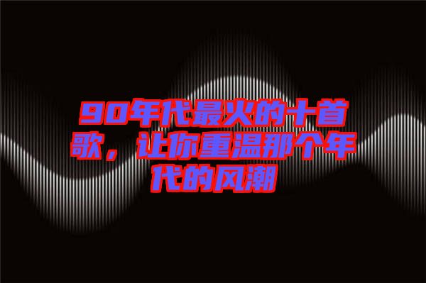 90年代最火的十首歌，讓你重溫那個年代的風(fēng)潮