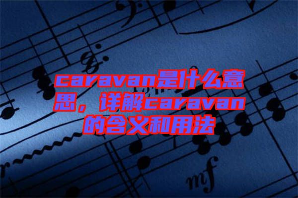 caravan是什么意思，詳解caravan的含義和用法