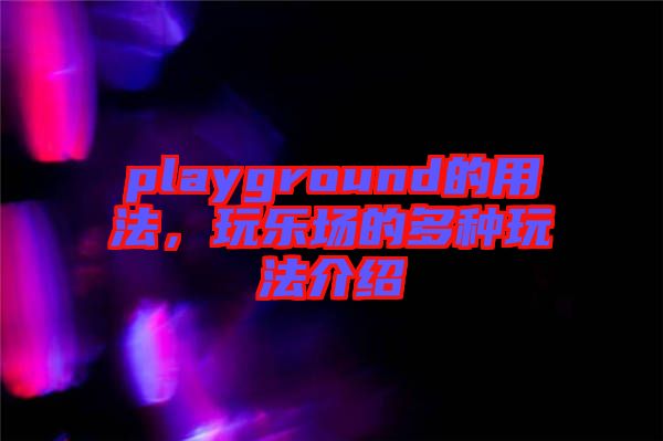 playground的用法，玩樂場的多種玩法介紹