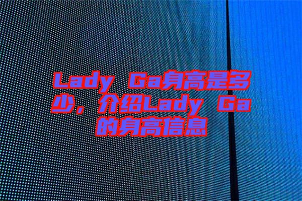 Lady Ga身高是多少，介紹Lady Ga的身高信息