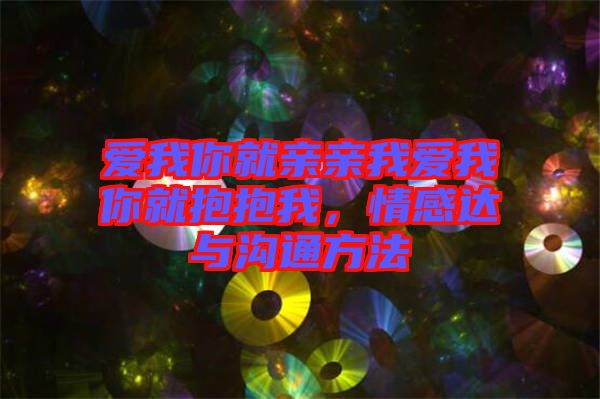 愛我你就親親我愛我你就抱抱我，情感達(dá)與溝通方法