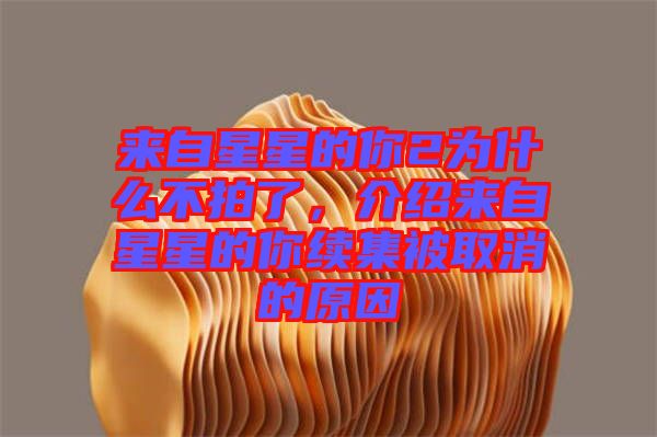 來自星星的你2為什么不拍了，介紹來自星星的你續(xù)集被取消的原因