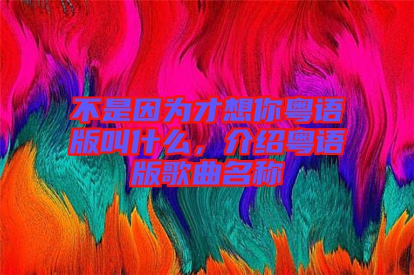 不是因為才想你粵語版叫什么，介紹粵語版歌曲名稱