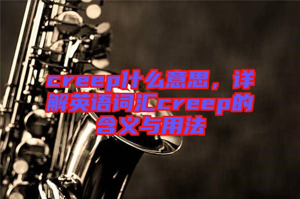 creep什么意思，詳解英語(yǔ)詞匯creep的含義與用法