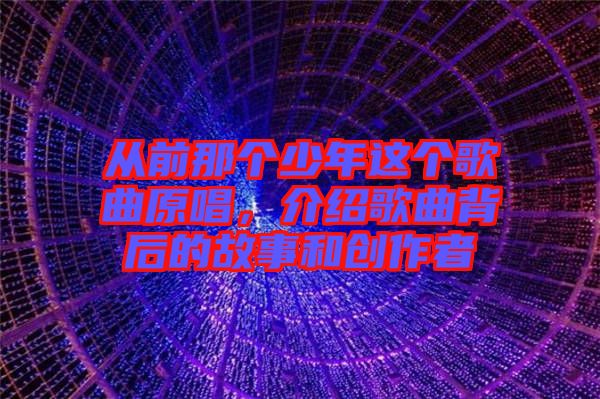 從前那個少年這個歌曲原唱，介紹歌曲背后的故事和創(chuàng)作者