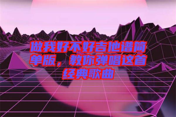 做我好不好吉他譜簡單版，教你彈唱這首經(jīng)典歌曲