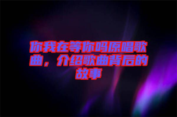 你我在等你嗎原唱歌曲，介紹歌曲背后的故事