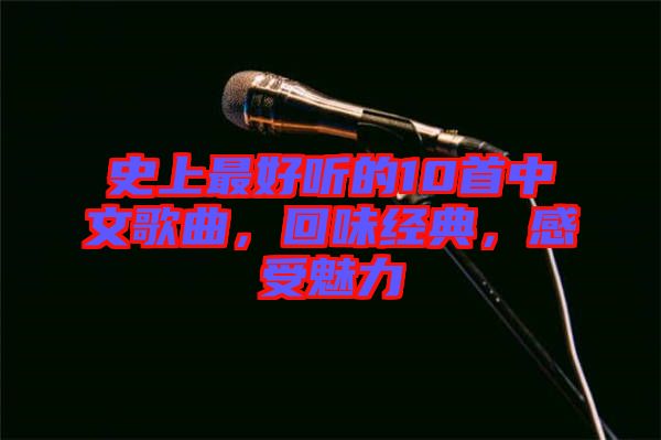 史上最好聽的10首中文歌曲，回味經(jīng)典，感受魅力