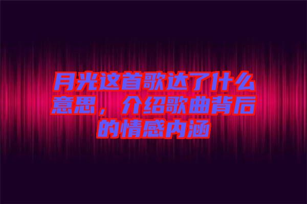 月光這首歌達了什么意思，介紹歌曲背后的情感內(nèi)涵