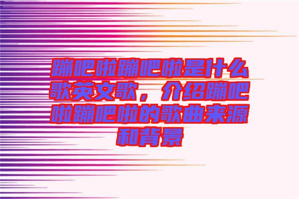 蹦吧啦蹦吧啦是什么歌英文歌，介紹蹦吧啦蹦吧啦的歌曲來(lái)源和背景