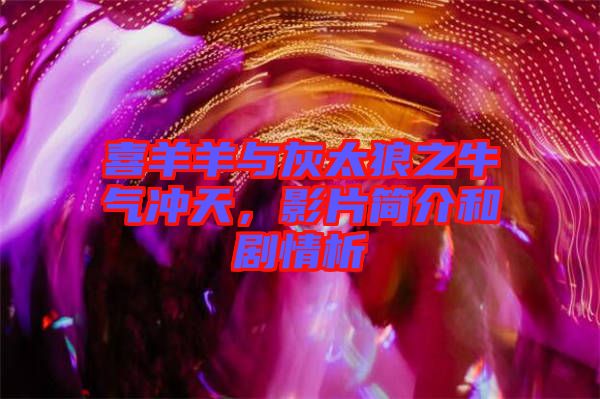 喜羊羊與灰太狼之牛氣沖天，影片簡(jiǎn)介和劇情析