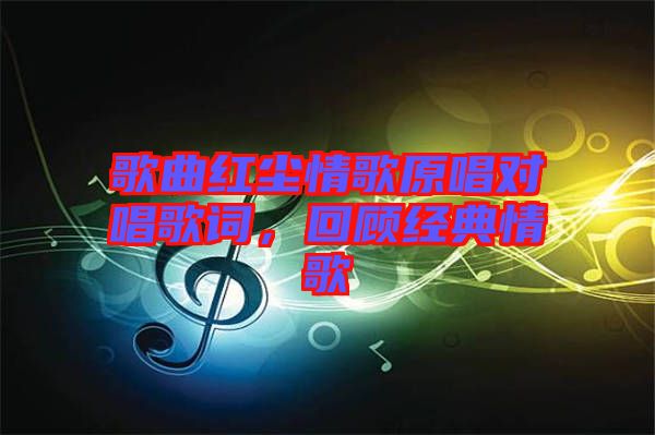 歌曲紅塵情歌原唱對唱歌詞，回顧經(jīng)典情歌