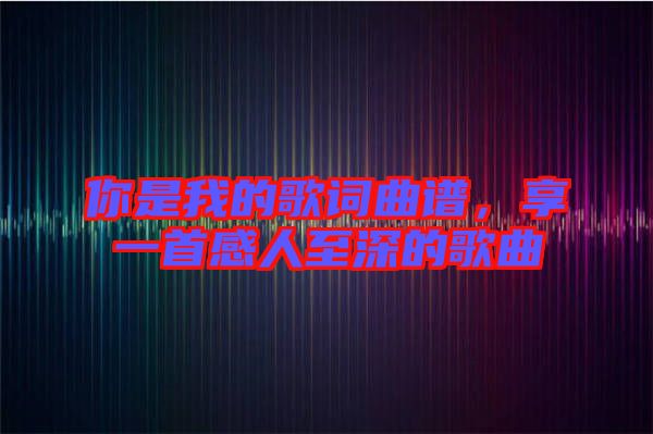 你是我的歌詞曲譜，享一首感人至深的歌曲