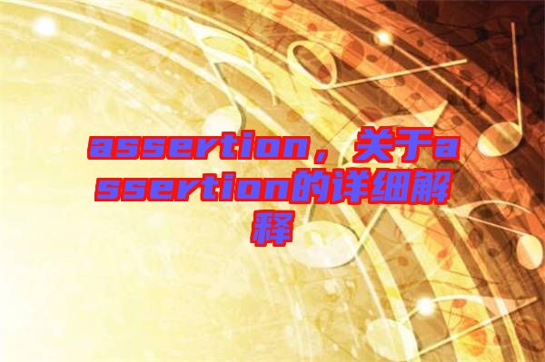 assertion，關(guān)于assertion的詳細(xì)解釋