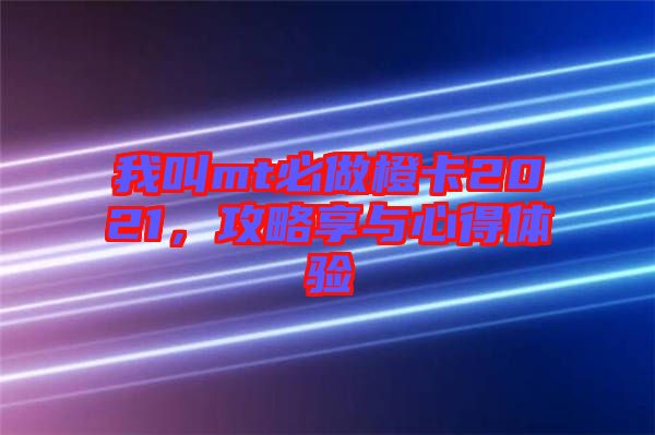 我叫mt必做橙卡2021，攻略享與心得體驗(yàn)