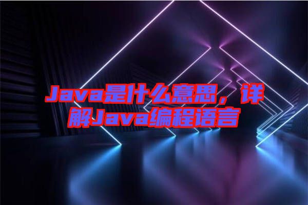 Java是什么意思，詳解Java編程語言