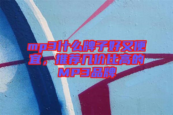 mp3什么牌子好又便宜，推薦幾價比高的MP3品牌