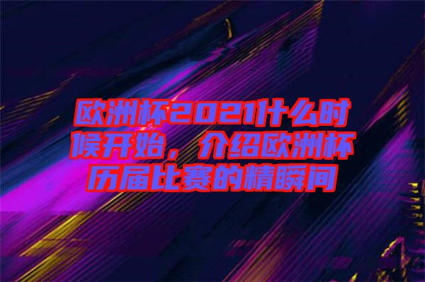 歐洲杯2021什么時(shí)候開始，介紹歐洲杯歷屆比賽的精瞬間