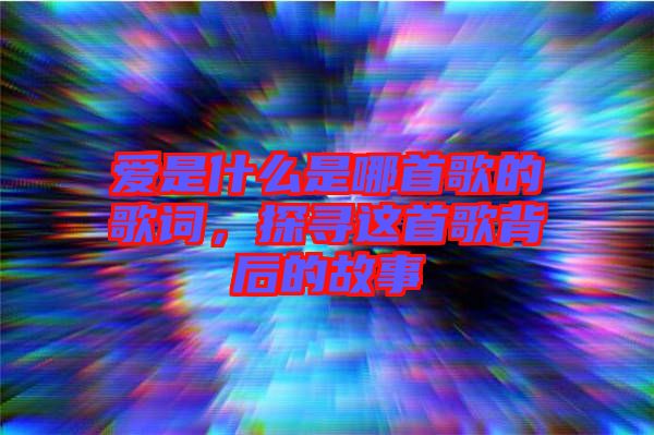 愛(ài)是什么是哪首歌的歌詞，探尋這首歌背后的故事