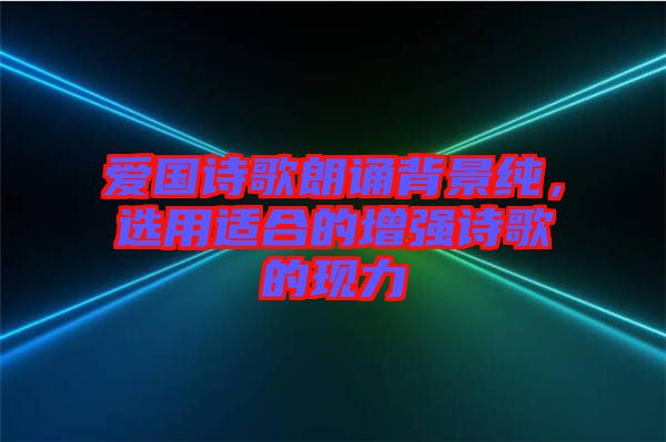 愛國(guó)詩歌朗誦背景純，選用適合的增強(qiáng)詩歌的現(xiàn)力