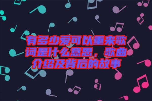 有多少愛可以重來歌詞是什么意思，歌曲介紹及背后的故事