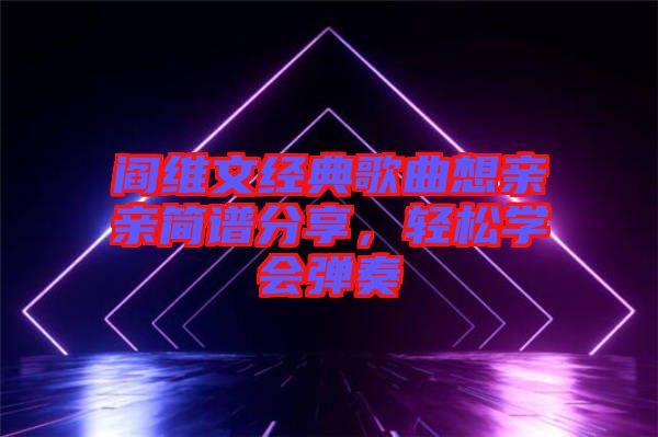 閻維文經(jīng)典歌曲想親親簡譜分享，輕松學會彈奏