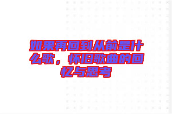 如果再回到從前是什么歌，懷舊歌曲的回憶與思考