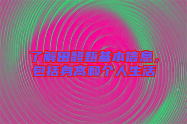 了解田馥甄基本信息，包括身高和個人生活