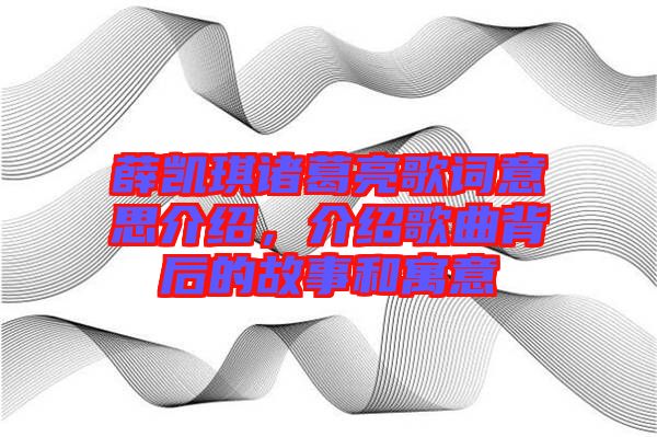 薛凱琪諸葛亮歌詞意思介紹，介紹歌曲背后的故事和寓意