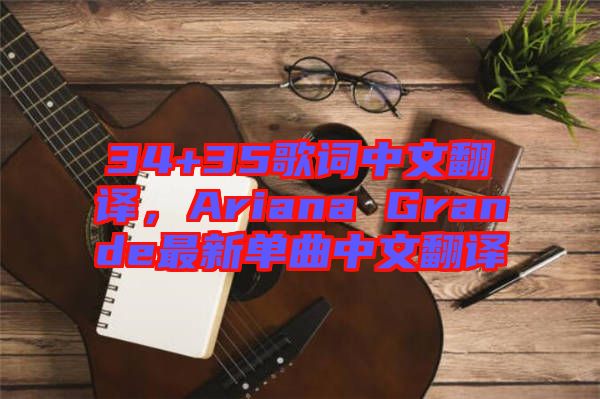 34+35歌詞中文翻譯，Ariana Grande最新單曲中文翻譯