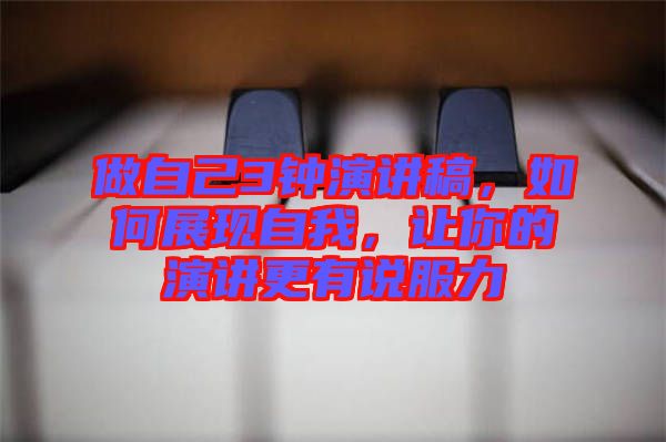 做自己3鐘演講稿，如何展現(xiàn)自我，讓你的演講更有說服力