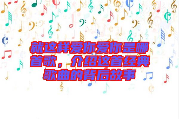 就這樣愛你愛你是哪首歌，介紹這首經典歌曲的背后故事