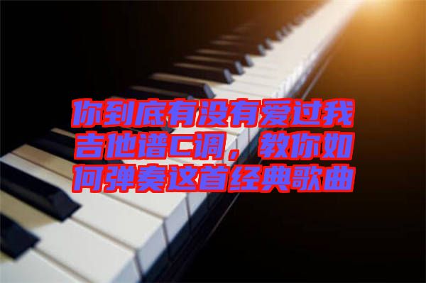 你到底有沒有愛過我吉他譜C調(diào)，教你如何彈奏這首經(jīng)典歌曲