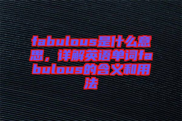 fabulous是什么意思，詳解英語(yǔ)單詞fabulous的含義和用法