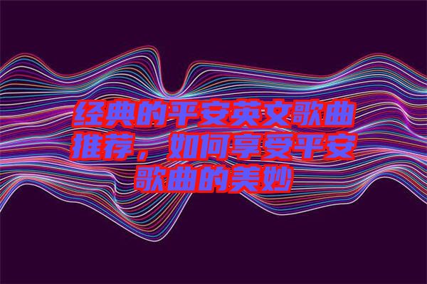 經(jīng)典的平安英文歌曲推薦，如何享受平安歌曲的美妙