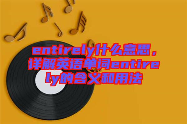 entirely什么意思，詳解英語單詞entirely的含義和用法