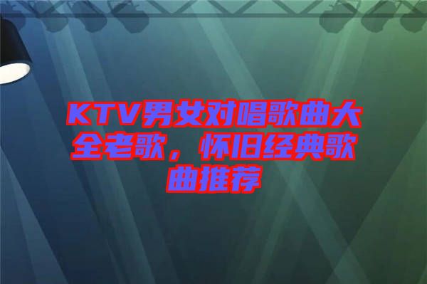 KTV男女對唱歌曲大全老歌，懷舊經典歌曲推薦