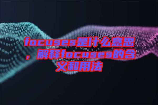 focuses是什么意思，解釋focuses的含義和用法