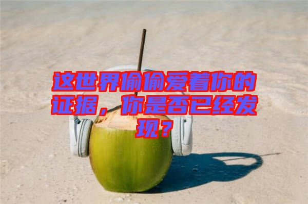 這世界偷偷愛著你的證據(jù)，你是否已經(jīng)發(fā)現(xiàn)？